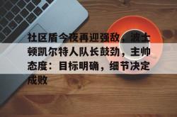 爱游戏APP社区盾今夜再迎强敌，波士顿凯尔特人队长鼓劲，主帅态度：目标明确，细节决定成败的简单介绍